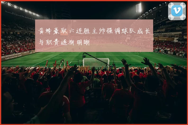 黄蜂豪取六连胜主帅强调球队成长与职责逐渐明晰