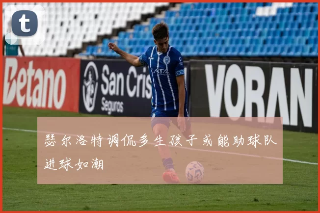 瑟尔洛特调侃多生孩子或能助球队进球如潮