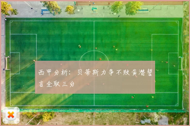 西甲分析：贝蒂斯力争不败黄潜誓言全取三分